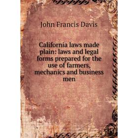 

Книга California laws made plain: laws and legal forms prepared for the use of farmers, mechanics and business men