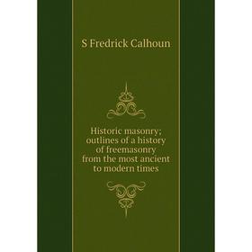 

Книга Historic masonry; outlines of a history of freemasonry from the most ancient to modern times