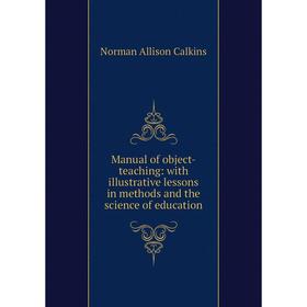

Книга Manual of object-teaching: with illustrative lessons in methods and the science of education