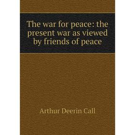 

Книга The war for peace: the present war as viewed by friends of peace