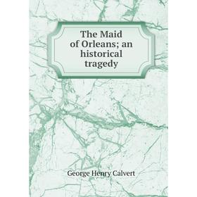 

Книга The Maid of Orleans; an historical tragedy