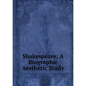 

Книга Shakespeare; A Biographic Aesthetic Study