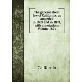 

Книга The general street law of California: as amended in 1889 and in 1891, with annotations Volume 1891