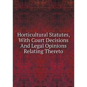 

Книга Horticultural Statutes, With Court Decisions And Legal Opinions Relating Thereto