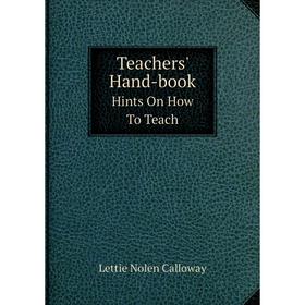

Книга Teachers' Hand-book Hints On How To Teach