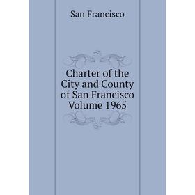 

Книга Charter of the City and County of San Francisco Volume 1965