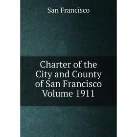 

Книга Charter of the City and County of San Francisco Volume 1911