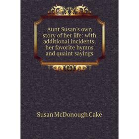 

Книга Aunt Susan's own story of her life: with additional incidents, her favorite hymns and quaint sayings