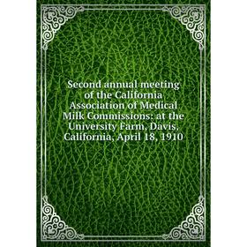 

Книга Second annual meeting of the California Association of Medical Milk Commissions: at the University Farm, Davis, California, April 18, 1910