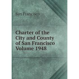 

Книга Charter of the City and County of San Francisco Volume 1948