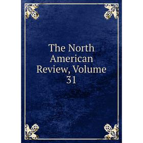 

Книга The North American Review, Volume 31