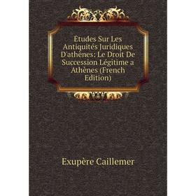 

Книга Études Sur Les Antiquités Juridiques D'athènes: Le Droit De Succession Légitime a Athènes (French Edition)