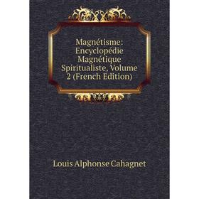 

Книга Magnétisme: Encyclopédie Magnétique Spiritualiste, Volume 2