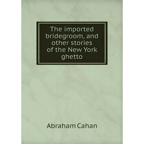 

Книга The imported bridegroom, and other stories of the New York ghetto