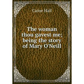 

Книга The woman thou gavest me; being the story of Mary O'Neill