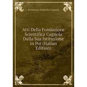 

Книга Atti Della Fondazione Scientifica Cagnola Dalla Sua Istituzione in Poi (Italian Edition)