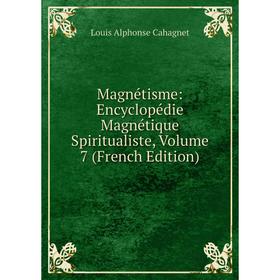 

Книга Magnétisme: Encyclopédie Magnétique Spiritualiste, Volume 7