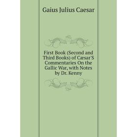 

Книга First Book (Second and Third Books) of Cæsar'S Commentaries On the Gallic War, with Notes by Dr. Kenny