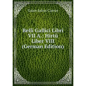 

Книга Belli Gallici Libri VII A.: Hirtü Liber VIII (German Edition)