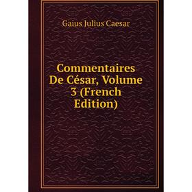

Книга Commentaires De César, Volume 3 (French Edition)