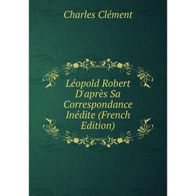 

Книга Léopold Robert D'après Sa Correspondance Inédite