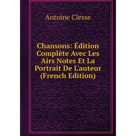 

Книга Chansons: Édition Complète Avec Les Airs Notes Et La Portrait De L'auteur (French Edition)