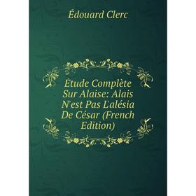 

Книга Étude Complète Sur Alaise: Alais N'est Pas L'alésia De César (French Edition)