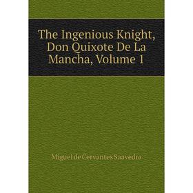 

Книга The Ingenious Knight, Don Quixote De La Mancha, Volume 1