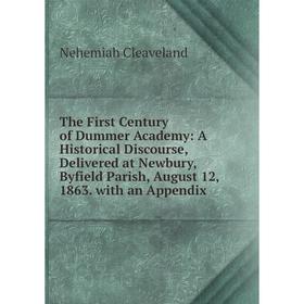 

Книга The First Century of Dummer Academy: A Historical Discourse, Delivered at Newbury, Byfield Parish, August 12, 1863. with an Appendix