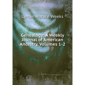 

Книга Genealogy: A Weekly Journal of American Ancestry, Volumes 1-2