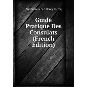 

Книга Guide Pratique Des Consulats (French Edition)