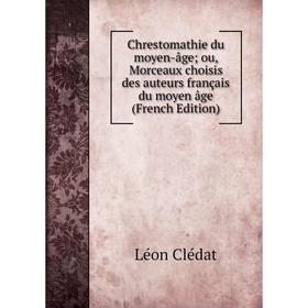 

Книга Chrestomathie du moyen-âge; ou, Morceaux choisis des auteurs français du moyen âge (French Edition)