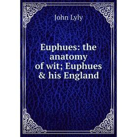 

Книга Euphues: the anatomy of wit; Euphues & his England