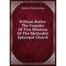 

Книга William Butler: The Founder Of Two Missions Of The Methodist Episcopal Church