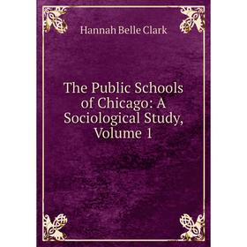 

Книга The Public Schools of Chicago: A Sociological Study, Volume 1