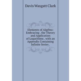 

Книга Elements of Algebra: Embracing. the Theory and Application of Logarithms. with an Appendix Containing Infinite Series.