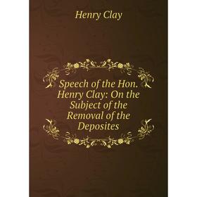 

Книга Speech of the Hon. Henry Clay: On the Subject of the Removal of the Deposites