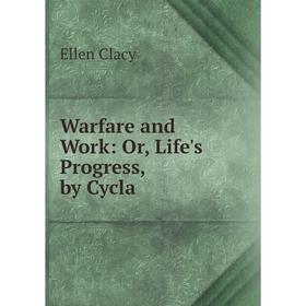 

Книга Warfare and Work: Or, Life's Progress, by Cycla