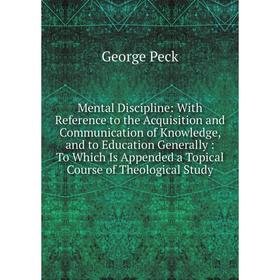 

Книга Mental Discipline: With Reference to the Acquisition and Communication of Knowledge, and to Education Generally: To Which Is Appended a Topical