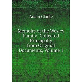 

Книга Memoirs of the Wesley Family: Collected Principally from Original Documents, Volume 1