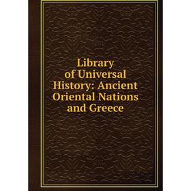 

Книга Library of Universal History: Ancient Oriental Nations and Greece