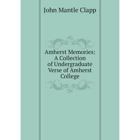 

Книга Amherst Memories: A Collection of Undergraduate Verse of Amherst College