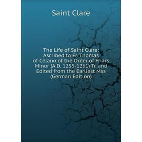 

Книга The Life of Saint Clare: Ascribed to Fr. Thomas of Celano of the Order of Friars Minor (A.D. 1255-1261) Tr