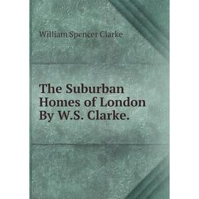 

Книга The Suburban Homes of London By W.S. Clarke.