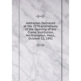 

Книга Addresses Delivered at the 25Th Anniversary of the Opening of the Clarke Institution, Northampton, Mass., October 12, 1892