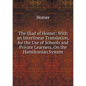 

Книга The Iliad of Homer: With an Interlinear Translation, for the Use of Schools and Private Learners, On the Hamiltonian System
