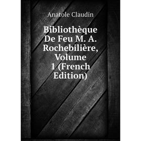 

Книга Bibliothèque De Feu M. A. Rochebilière, Volume 1 (French Edition)