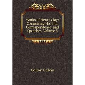 

Книга Works of Henry Clay: Comprising His Life, Correspondence, and Speeches, Volume 5