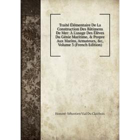 

Книга Traité Élémentaire De La Construction Des Bâtimens De Mer: À L'usage Des Élèves Du Génie Maritime, Propre Aux Marins, Armateurs, c, Vol 3