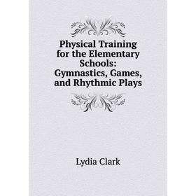 

Книга Physical Training for the Elementary Schools: Gymnastics, Games, and Rhythmic Plays